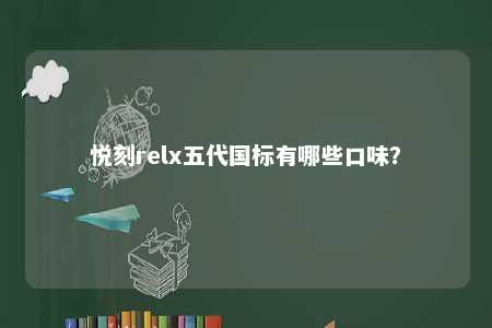 悦刻relx五代国标有哪些口味？ 